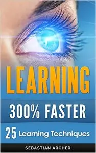 Learning: 25 Learning Techniques for Accelerated Learning - Learn Faster by 300%!