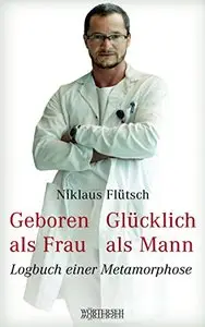 Geboren als Frau - Glücklich als Mann: Logbuch einer Metamorphose
