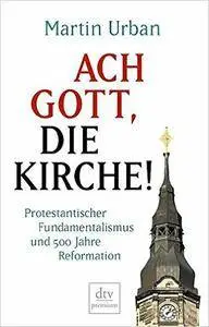 Ach Gott, die Kirche!: Protestantischer Fundamentalismus und 500 Jahre Reformation (Repost)