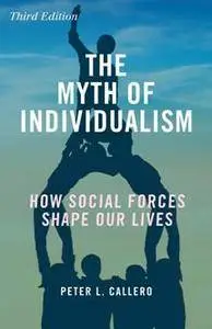 The Myth of Individualism : How Social Forces Shape Our Lives, Third Edition