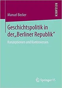 Geschichtspolitik in der "Berliner Republik": Konzeptionen und Kontroversen