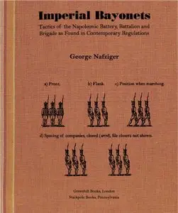 Imperial Bayonets: Tactics of the Napoleonic Battery, Battalion and Brigade As Found in Contemporary Regulations