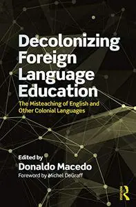 Decolonizing Foreign Language Education: The Misteaching of English and Other Colonial Languages