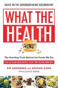 What the Health: The Startling Truth Behind the Foods We Eat, Plus 50 Plant-Rich Recipes to Get You Feeling Your Best
