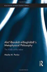 Abū’l-Barakāt al-Baghdādī’s Metaphysical Philosophy: The Kitāb al-Mu‘tabar