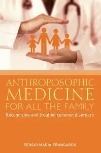 «Anthroposophic Medicine for all the Family» by Sergio Maria Francardo