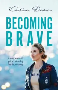 Becoming Brave: A sassy woman’s guide to turning fear into bravery