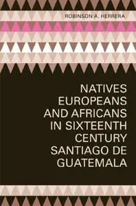 Natives, Europeans, and Africans in Sixteenth-Century Santiago de Guatemala