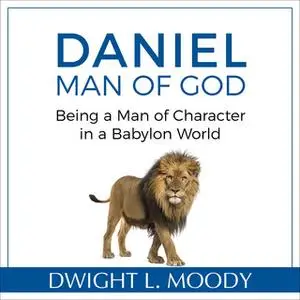 «Daniel, Man of God: Being a Man of Character in a Babylon World» by Dwight L. Moody