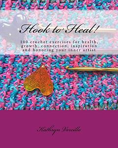 Hook to Heal!: 100 Crochet Exercises For Health, Growth, Connection, Inspiration and Honoring Your Inner Artist