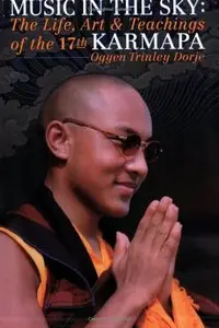 Music in the Sky: The Life, Art and Teachings of the Seventeenth Karamapa, Karmapa Orgyen Trinley Dorje