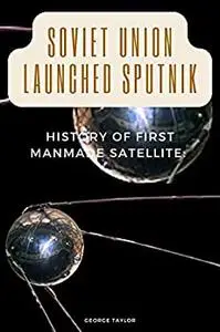 SOVIET UNION LAUNCHED SPUTNIK: History Of First Man-made Satellite