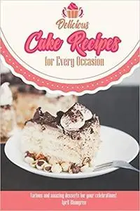 Delicious Cake Recipes for Every Occasion: Various and Amazing Desserts for Your Celebrations!