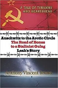 Auschwitz to the Arctic Circle: The Road of Bones to a Stalinist Gulag – Leah’s Story (A Tale of Tyranny and Heartbreak)