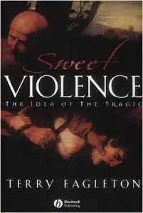 Sweet Violence: The Idea of the Tragic by Terry Eagleton