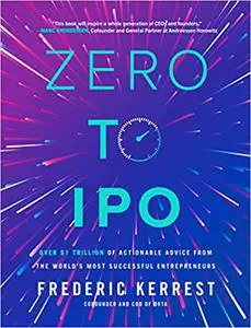 Zero to IPO: Over $1 Trillion of Actionable Advice from the World's Most Successful Entrepreneurs