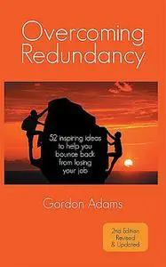 «Overcoming Redundancy: 52 inspiring ideas to help you bounce back from losing your job» by Gordon Adams