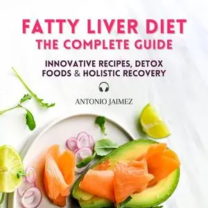 Fatty Liver Diet, the Complete Guide: Innovative Recipes, Detox Foods & Holistic Recovery [Audiobook]