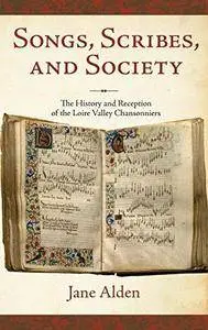 Songs, scribes, and society : the history and reception of the Loire Valley chansonniers