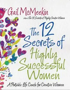 The 12 Secrets of Highly Successful Women: A Portable Life Coach for Creative Women