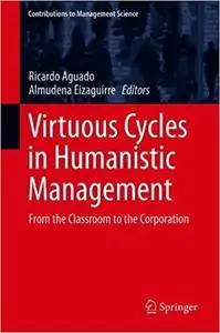 Virtuous Cycles in Humanistic Management: From the Classroom to the Corporation