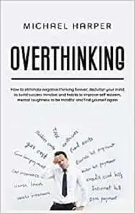 Overthinking: How to Eliminate Negative Thinking Forever