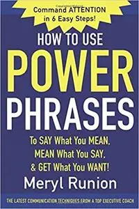 How to Use Power Phrases to Say What You Mean, Mean What You Say, & Get What You Want