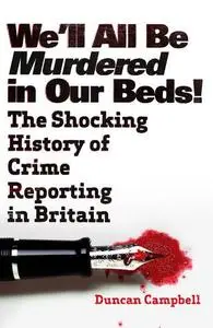 We'll All Be Murdered In Our Beds: The Shocking History of Crime Reporting in Britain (Repost)