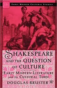 Shakespeare and the Question of Culture: Early Modern Literature and the Cultural Turn