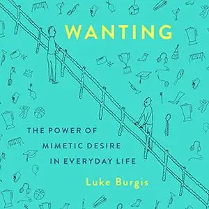 Wanting: The Power of Mimetic Desire in Everyday Life [Audiobook]