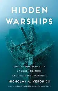 Hidden Warships: Finding World War II's Abandoned, Sunk, and Preserved Warships