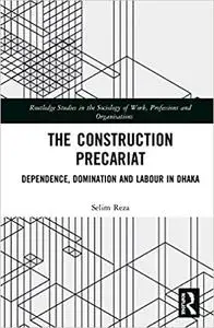 The Construction Precariat: Dependence, Domination and Labour in Dhaka