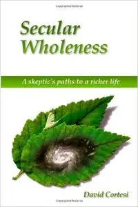 Secular Wholeness: A Skeptic's Paths To A Richer Life