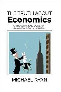 The Truth about Economics: A critical thinking guide for Students, Parents, Teachers and Citizens