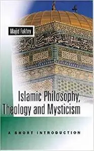 Islamic Philosophy, Theology, and Mysticism: A Short Introduction by Majid Fakhry