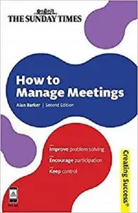 How to Manage Meetings: Improve Problem Solving; Encourage Participation; Keep Control  [Repost]