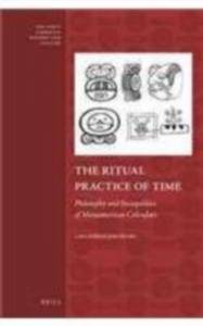 The Ritual Practice of Time: Philosophy and Sociopolitics of Mesoamerican Calendars (Early Americas: History and Culture)