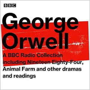 George Orwell: A BBC Radio Collection: Including Nineteen Eighty-Four, Animal Farm and Other Dramas and Readings [Audiobook]