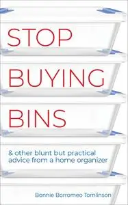 Stop Buying Bins: & other blunt but practical advice from a home organizer