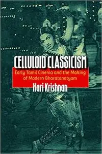 Celluloid Classicism: Early Tamil Cinema and the Making of Modern Bharatanatyam