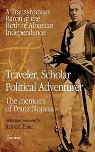 Traveler, Scholar, Political Adventurer: A Transylvanian Baron at the Birth of Albanian Independence: The memoirs of Franz Nopc