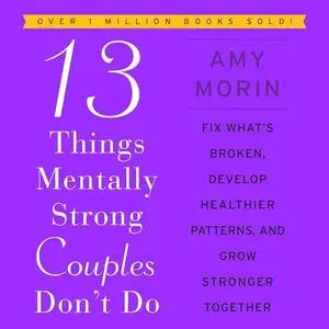 13 Things Mentally Strong Couples Don't Do: Fix What’s Broken, Develop Healthier Patterns, Grow Stronger Together [Audiobook]