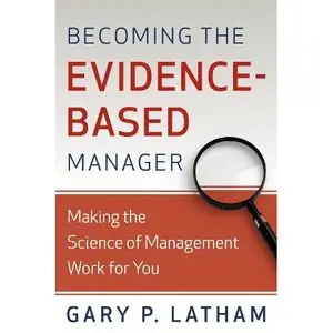 Becoming the Evidence-Based Manager: How to Put the Science of Management to Work for You