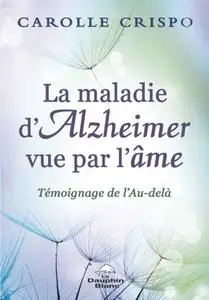 Carolle Crispo, "La maladie d'Alzheimer vue par l'âme - Témoignage de l'au-delà"