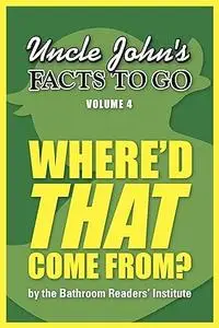 Uncle John's Facts to Go Where'd THAT Come From? (Uncle John's Facts to Go Series Book 4)