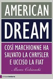 Marco Cobianchi - American dream. Così Marchionne ha salvato la Chrysler e ucciso la Fiat