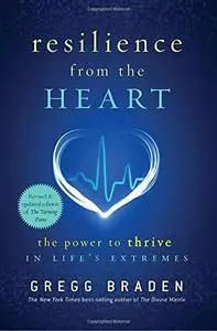 Resilience from the Heart: The Power to Thrive in Life's Extremes