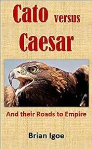 Cato versus Caesar: And their Roads to Empire (Some Emperors of Rome Book 1)