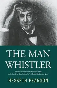 «The Man Whistler» by Hesketh Pearson
