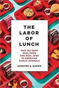 The Labor of Lunch: Why We Need Real Food and Real Jobs in American Public Schools (Volume 70)